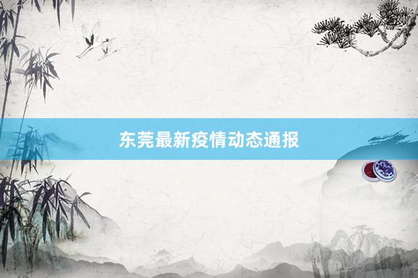 东莞最新疫情动态通报