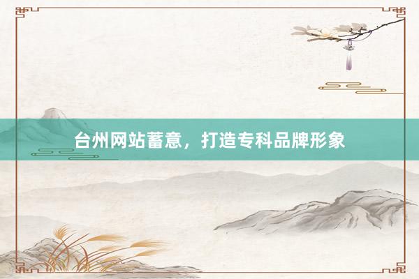 台州网站蓄意，打造专科品牌形象