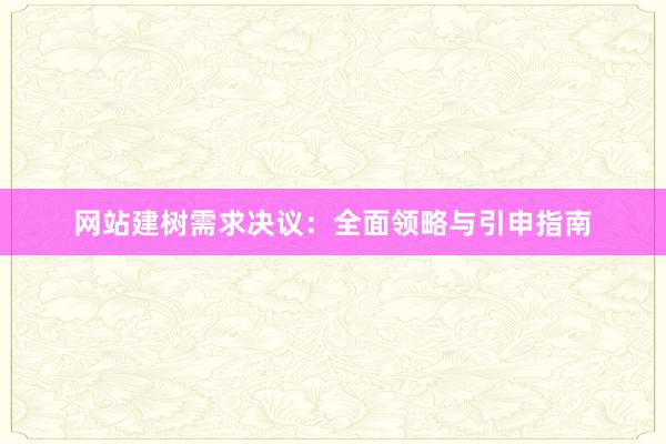 网站建树需求决议：全面领略与引申指南