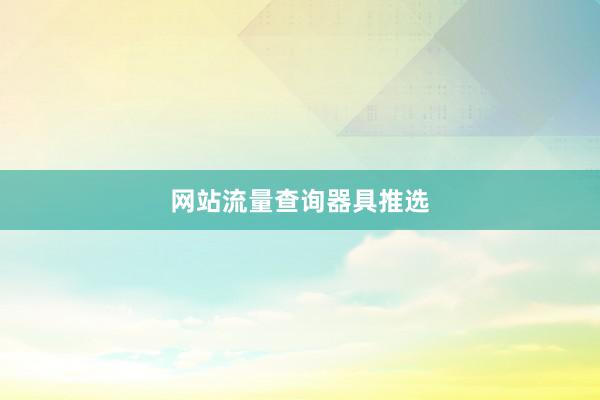 网站流量查询器具推选