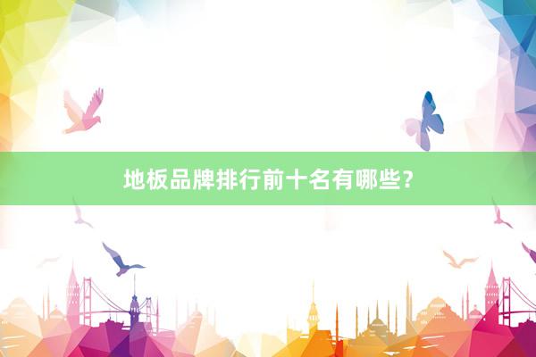 地板品牌排行前十名有哪些？