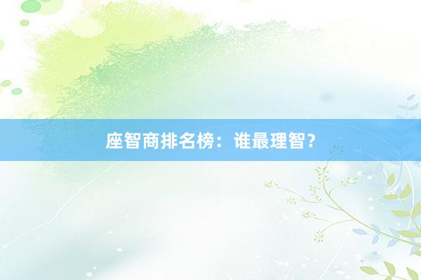 座智商排名榜：谁最理智？
