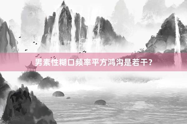 男素性糊口频率平方鸿沟是若干？