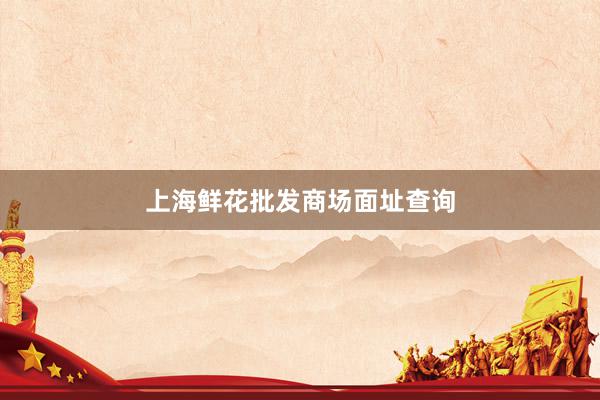 上海鲜花批发商场面址查询
