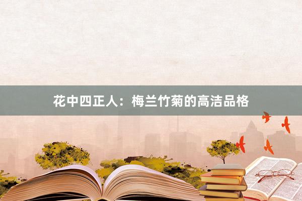 花中四正人：梅兰竹菊的高洁品格
