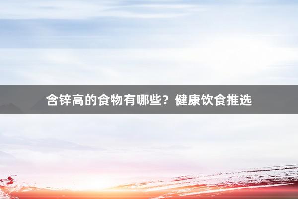 含锌高的食物有哪些？健康饮食推选