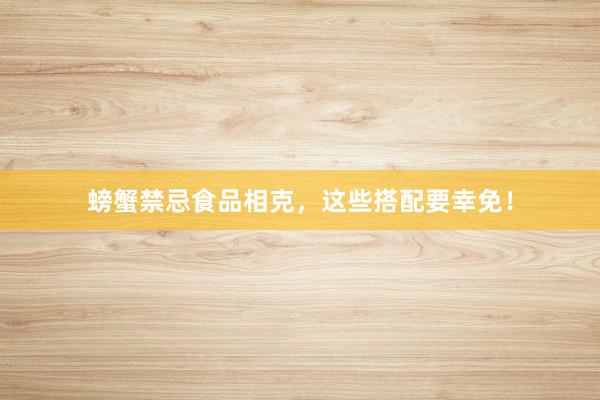螃蟹禁忌食品相克，这些搭配要幸免！