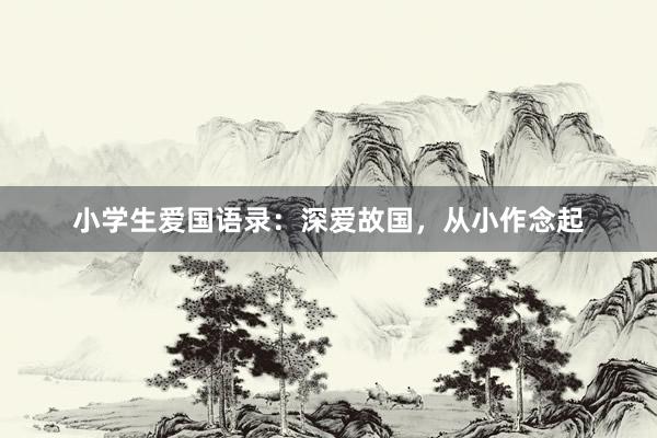 小学生爱国语录：深爱故国，从小作念起