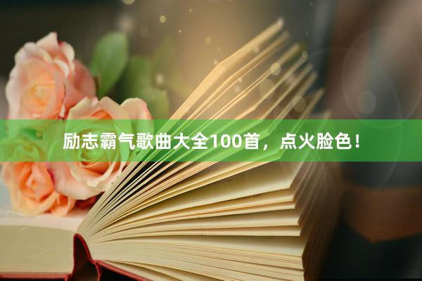 励志霸气歌曲大全100首，点火脸色！