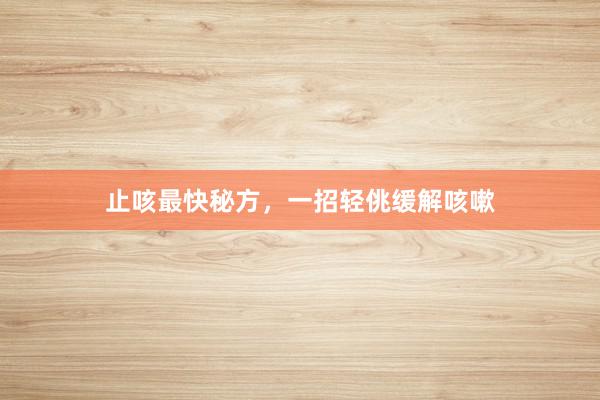 止咳最快秘方，一招轻佻缓解咳嗽