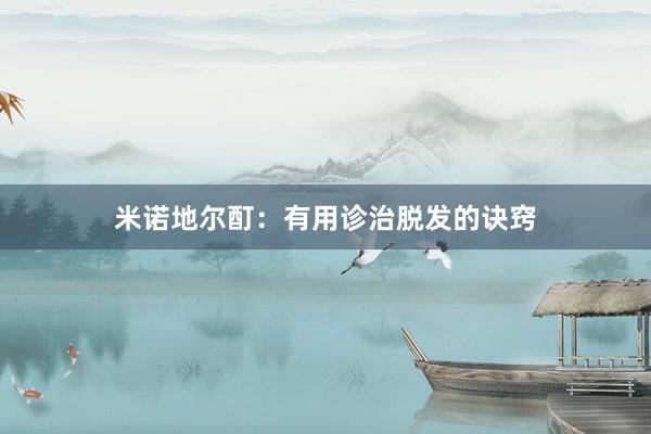 米诺地尔酊：有用诊治脱发的诀窍