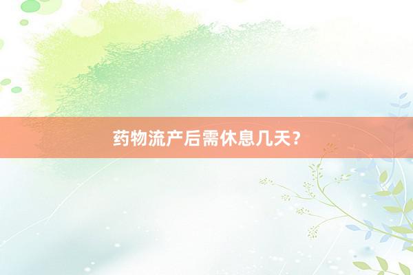 药物流产后需休息几天?